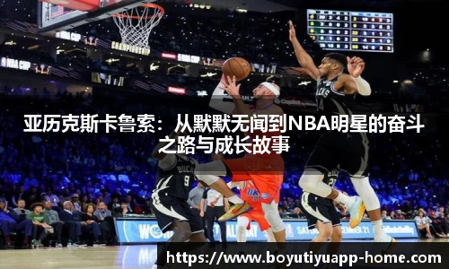 亚历克斯卡鲁索：从默默无闻到NBA明星的奋斗之路与成长故事